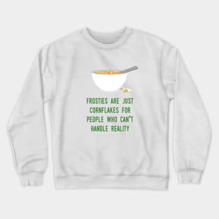 Frosties are just Cornflakes for people who can't handle reality Crewneck Sweatshirt